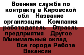 Военная служба по контракту в Кировской обл › Название организации ­ Компания-работодатель › Отрасль предприятия ­ Другое › Минимальный оклад ­ 18 000 - Все города Работа » Вакансии   . Мурманская обл.,Видяево нп
